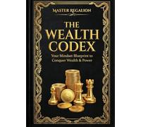 THE WEALTH CODEX: YOUR MINDSET BLUEPRINT TO CONQUER WEALTH