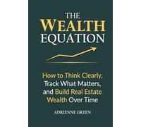 The Wealth Equation: How to Think Clearly, Track What Matters, and Build Real Estate Wealth Over Time