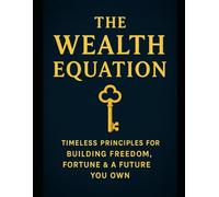 The Wealth Equation: Timeless Principles for Building Freedom, Fortune & a Future You Own