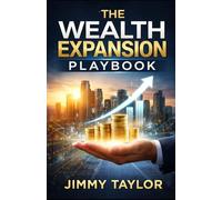 THE WEALTH EXPANSION PLAYBOOK: Build Wealth, Automate Earnings, and Create Multiple Streams of Income for Financial Freedom