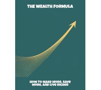 The Wealth Formula: How To Make More, Save More, And Live Richer