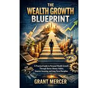 The Wealth Growth Blueprint: A Practical Guide to Personal Wealth Growth Through Better Money Habits, Smarter Investing, and Long-Term Discipline