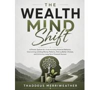 The Wealth Mind Shift: A proven system for understanding financial behavior, overcoming limiting money patterns, making better choices, and achieving long-term financial success