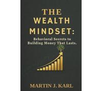 The Wealth Mindset:: Behavioral Secrets to Building Money That Lasts.