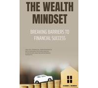The Wealth Mindset: Breaking Barriers to Financial Success: Unlock Financial Independence with Proven Psychological Strategies and Neuroscience Insights