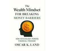 THE WEALTH MINDSET FOR BREAKING MONEY BARRIERS: How psychology powers financial freedom