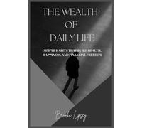 The Wealth of Daily Life: Simple Habits That Build Health, Happiness, and Financial Freedom