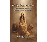 The Wealth of Inanna: Ancient Sumerian Witchcraft for Prosperity, Fortune, and Abundance