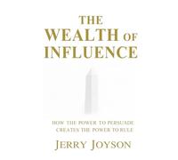 The Wealth of Influence: How The Power to Persuade Creates the Power to Rule