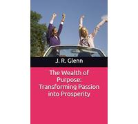 The Wealth of Purpose: Transforming Passion into Prosperity (Wealth Mindset & Money Framework)