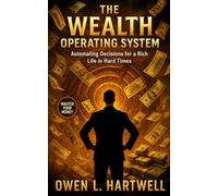 The Wealth Operating System: Automating Decisions for a Rich Life in Hard Times