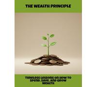 The Wealth Principle: Timeless Lessons On How To Spend, Save, And Grow Wealth