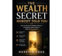 The Wealth Secret Nobody Told You: How to Break the Hidden Patterns of Scarcity and Create a Life of Abundance