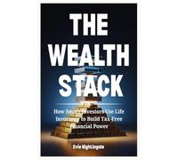 THE WEALTH STACK: How Smart Investors Use Life Insurance to Build Tax-Free Financial Power
