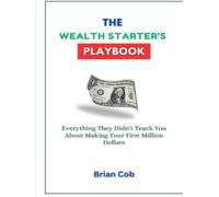 The Wealth Starter’s Playbook: Everything They Didn’t Teach You About Making Your First Million Dollars (The First Million Formula)