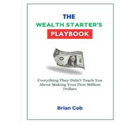 The Wealth Starter’s Playbook: Everything They Didn’t Teach You About Making Your First Million Dollars (The First Million Formula)