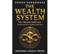 THE WEALTH SYSTEM: 7 Codes to Master Your Money, Eliminate Debt, and Build Passive Income (INSPIRED LEGACY • WEALTH)
