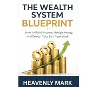 The Wealth System Blueprint: How to Build Income, Multiply Money, and Design Your Exit from Work