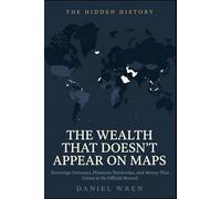 The Wealth That Doesn't Appear On Maps: Sovereign Fortunes, Phantom Territories, and Money That Exists in No Official Record (The Hidden History)