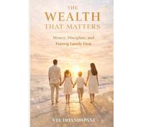 The Wealth that Matters: A guide to financial awareness, disciplined living, and building a life of true abundance