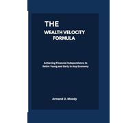 The Wealth Velocity Formula: Achieving Financial Independence to Retire Young and Early in Any Economy