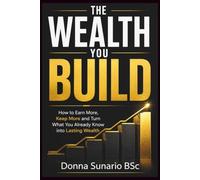 The Wealth You Build: How to Earn More, Keep More and Turn What You Already Know into Lasting Wealth