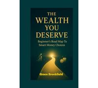 THE WEALTH YOU DESERVE: Beginner's Road Map To Smart Money Choices