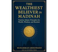 The Wealthiest Believer in Madinah: Timeless Islamic Principles for Wealth, Wisdom, and Barakah (Islamic Financial Empowerment Series)