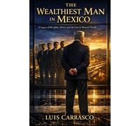 THE WEALTHIEST MAN IN MEXICO: A LEGACY OF DISCIPLINE,POWER ,AND COST OF MISUSED WEALTH