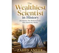 The Wealthiest Scientist in History: Jim Simons: The Mathematician Who Solved the Market