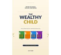 The Wealthy Child: How to Raise Kids Who Understand Money Early