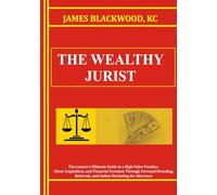 The Wealthy Jurist: The Lawyer's Ultimate Guide to a High-Value Practice, Client Acquisition, and Financial Freedom Through Personal Branding, ... The Forbidden Playbooks of Legal Domination)