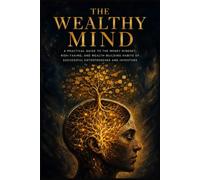 The Wealthy Mind: A Practical Guide to the Money Mindset, Risk-Taking, and Wealth-Building Habits of Successful Entrepreneurs and Investors
