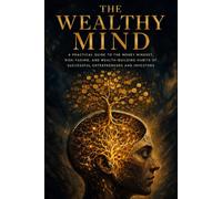 The Wealthy Mind: A Practical Guide to the Money Mindset, Risk-Taking, and Wealth-Building Habits of Successful Entrepreneurs and Investors