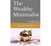 The Wealthy Minimalist: How a Simpler Lifestyle Can Make You Rich (Minimalist Money)