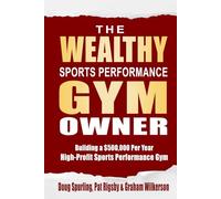 The Wealthy Sports Performance Gym Owner: Building a $500,000 Per Year, High-Profit Sports Performance Gym
