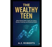 The Wealthy Teen: What School Didn't Teach You About Money, Investing, and Building Wealth: 1 (The Life-Stage Wealth Playbook)