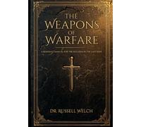 THE WEAPONS OF WARFARE: A Remnant Manual for the Ecclesia in the Last Days (Spiritual Warfare)