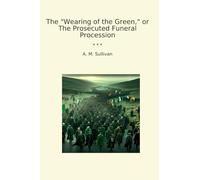 The "Wearing of the Green," or The Prosecuted Funeral Procession (Classic Books)
