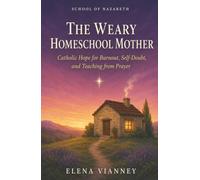 The Weary Homeschool Mother: Catholic Hope for Burnout, Self-Doubt, and Teaching from Prayer (The School of Nazareth)