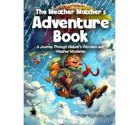 The Weather Watcher’s Adventure Book: A Journey Through Nature's Wonders and Weather Mysteries (Science for Kids)