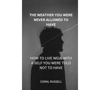 The Weather You Were Never Allowed to Have: How to Live Well with a Self You Were Told Not to Have