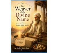 The Weaver of the Divine Name: The Life, Bani, and Awakening of Bhagat Kabir Sahib Ji