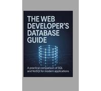 The Web Developer's Database Guide: A Practical Comparison of SQL and NoSQL for Modern Applications