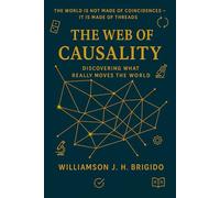 The Web of Causality: Discovering what really moves the world: Principles and Applications: How to understand, measure, and act upon cause-and-effect relationships