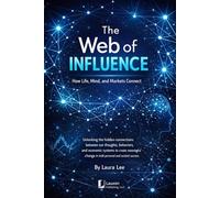 The Web of Influence: How Life, Mind, and Markets Connect: Unlocking the hidden connections between our thoughts, behaviors, and economic systems to ... change in both personal and societal success.