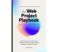 The Web Project Playbook: A Practical Guide for Web Creators to Manage Projects Smoothly, Minimize Headaches, and Deliver Success