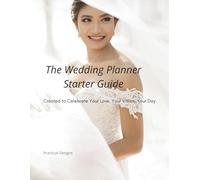 The Wedding Planner Starter Guide: Created to Celebrate Your Love, Your Vision, Your Day
