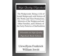 The Wedgwoods: Being a Life of Josiah Wedgwood; with Notices of His Works and Their Productions, Memoirs of the Wedgewood and Other Families, and a History of the Early Potteries of Staffordshire