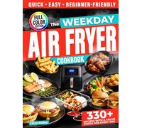 The Weekday Air Fryer Cookbook: 330+ Fast, No-Fuss Recipes with Short, Clear Instructions-For When Time Is Tight (and Energy Even Tighter).